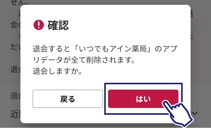 最終確認画面のスクリーンショット。「退会すると『いつでもアイン薬局』のアプリデータが全て削除されます。退会しますか。」という注意書きの下に「戻る」と「はい」のボタンがあり、「はい」をタップしようとしている。