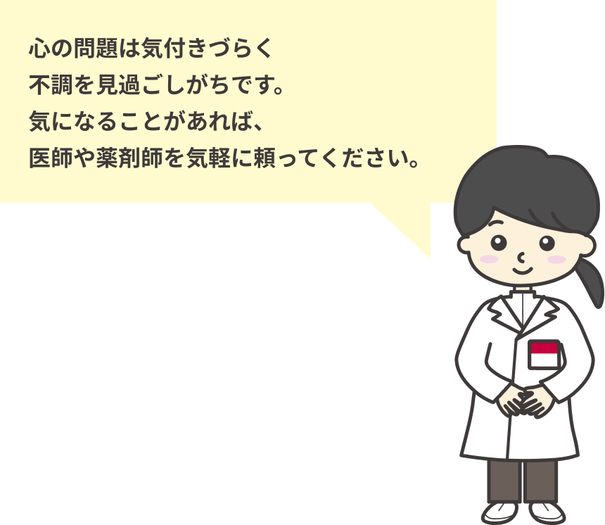 心の問題は気づきづらく不調を見過ごしがちです。気になることがあれば、医師や薬剤師を気軽に頼ってください。