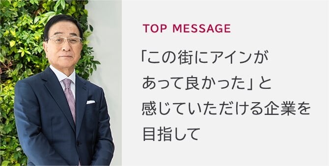 TOP MESSAGE 「この街にアインがあって良かった」と感じていただける企業を目指して